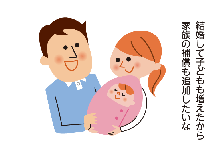 結婚して子どもも増えたから家族の補償も追加したいな